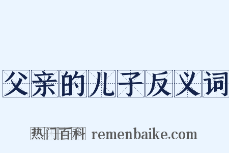 父亲的儿子反义词是什么意思的图片